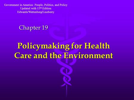 Policymaking for Health Care and the Environment Chapter 19 Government in America: People, Politics, and Policy Updated with 15 th Edition Edwards/Wattenberg/Lineberry.