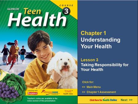 Chapter 1 Understanding Your Health Lesson 3 Taking Responsibility for Your Health >> Main Menu Next >> >> Chapter 1 Assessment Click for: Teacher’s notes.