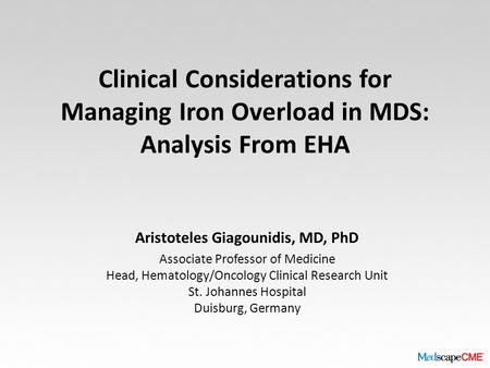 Clinical Considerations for Managing Iron Overload in MDS: Analysis From EHA Aristoteles Giagounidis, MD, PhD Associate Professor of Medicine Head, Hematology/Oncology.