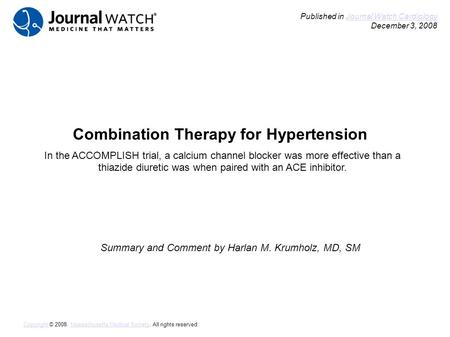 Combination Therapy for Hypertension Summary and Comment by Harlan M. Krumholz, MD, SM Published in Journal Watch Cardiology December 3, 2008Journal Watch.