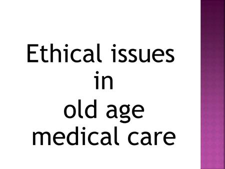 Ethical issues in old age medical care. The Four-Principles Approach developed in the early 1980’s by well-known American bioethicists Tom Beauchamp and.