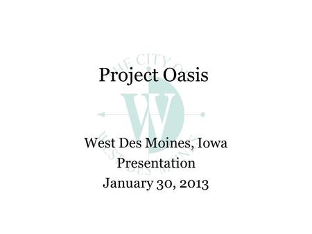 Project Oasis West Des Moines, Iowa Presentation January 30, 2013.