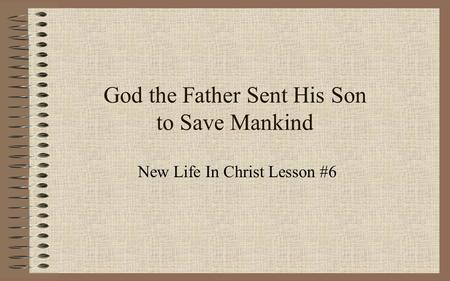 God the Father Sent His Son to Save Mankind New Life In Christ Lesson #6.