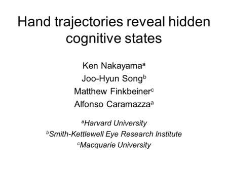 Hand trajectories reveal hidden cognitive states Ken Nakayama a Joo-Hyun Song b Matthew Finkbeiner c Alfonso Caramazza a a Harvard University b Smith-Kettlewell.