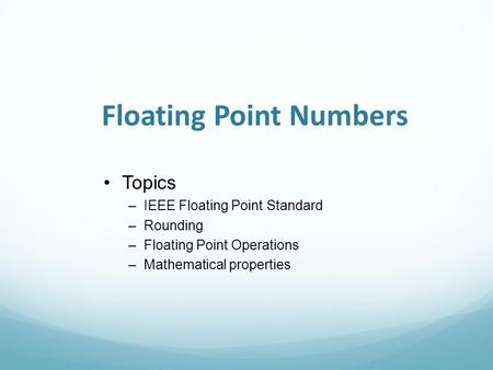 Floating Point Numbers Topics –IEEE Floating Point Standard –Rounding –Floating Point Operations –Mathematical properties.