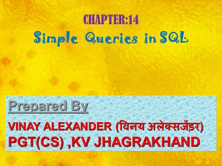CHAPTER:14 Simple Queries in SQL Prepared By Prepared By : VINAY ALEXANDER ( विनय अलेक्सजेंड़र ) PGT(CS),KV JHAGRAKHAND.