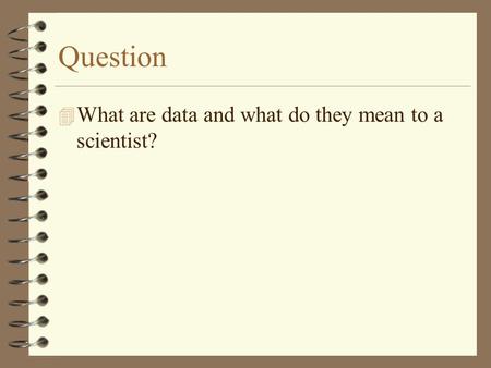 Question 4 What are data and what do they mean to a scientist?