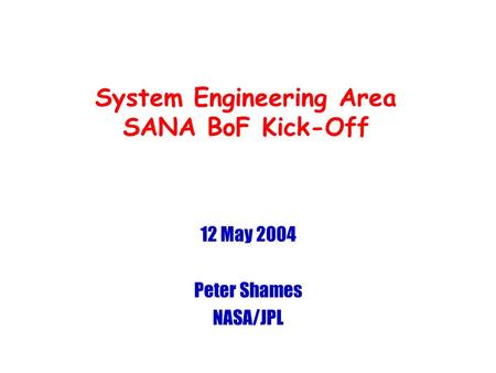 System Engineering Area SANA BoF Kick-Off 12 May 2004 Peter Shames NASA/JPL.