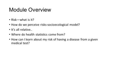 Module Overview Risk—what is it? How do we perceive risks-socioecological model? It’s all relative.. Where do health statistics come from? How can I learn.
