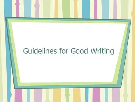 Guidelines for Good Writing. Be Clear All public writing is an attempt to communicate with other people. Your readers need to be able to understand what.