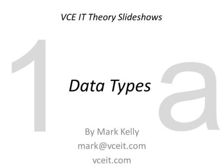 VCE IT Theory Slideshows By Mark Kelly vceit.com Data Types 1 a.