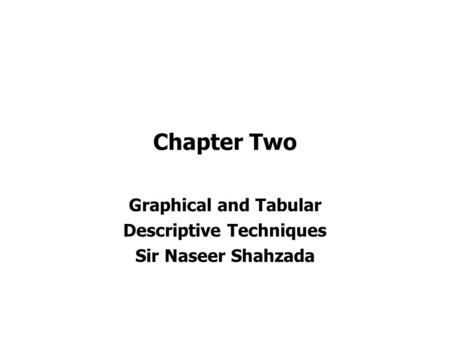 Chapter Two Graphical and Tabular Descriptive Techniques Sir Naseer Shahzada.