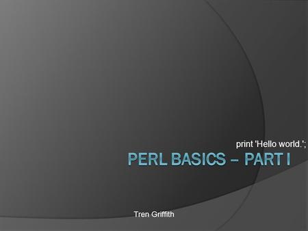 Print 'Hello world.'; Tren Griffith. Outline:  Perl introduction  Scalar Data  Variables  Operators  Control Structures  Input  Lists and Arrays.