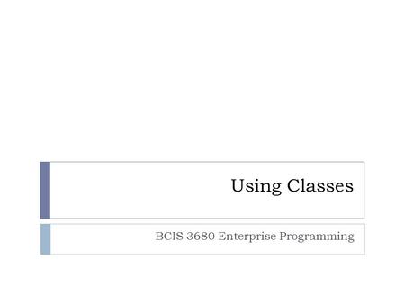 Using Classes BCIS 3680 Enterprise Programming. Overview 2  Using Classes  Using premade classes for input and output  Display output: System, JOptionPane.