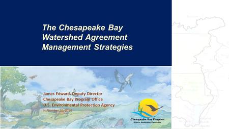 James Edward, Deputy Director Chesapeake Bay Program Office U.S. Environmental Protection Agency November 20, 2014 The Bay’s Health & Future: How it’s.