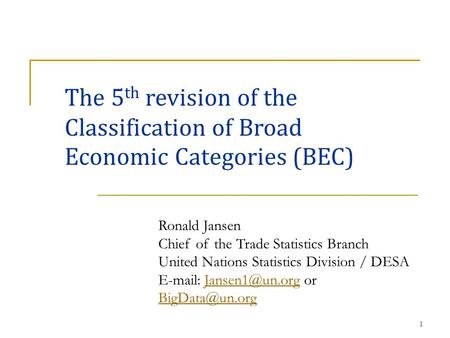 1 The 5 th revision of the Classification of Broad Economic Categories (BEC) Ronald Jansen Chief of the Trade Statistics Branch United Nations Statistics.