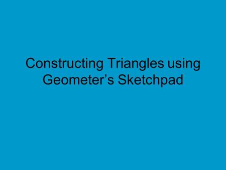 Constructing Triangles using Geometer’s Sketchpad.
