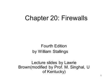 1 Chapter 20: Firewalls Fourth Edition by William Stallings Lecture slides by Lawrie Brown(modified by Prof. M. Singhal, U of Kentucky)