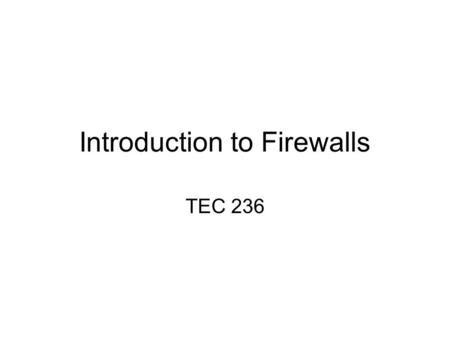 Introduction to Firewalls TEC 236. What is a Firewall? A firewall is hardware, software, or a combination of both that is used to prevent unauthorized.