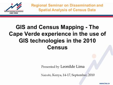 GIS and Census Mapping - The Cape Verde experience in the use of GIS technologies in the 2010 Census Nairobi, Kenya, 14-17, September, 2010 Regional Seminar.