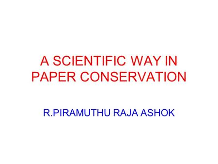 A SCIENTIFIC WAY IN PAPER CONSERVATION R.PIRAMUTHU RAJA ASHOK.