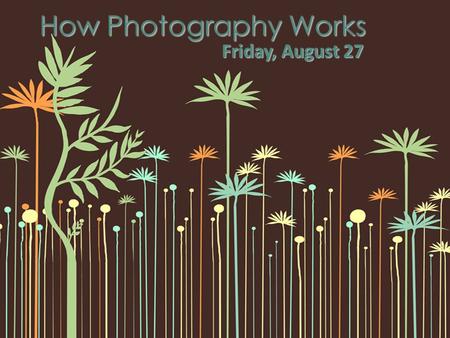 How Photography Works Friday, August 27. SWBAT explain the permanent formation of an image How photography works.