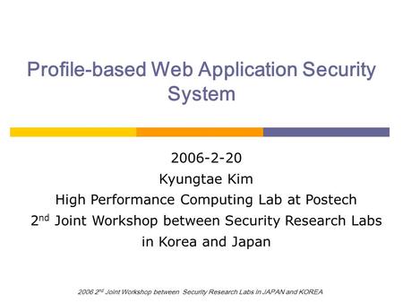 2006 2 nd Joint Workshop between Security Research Labs in JAPAN and KOREA Profile-based Web Application Security System 2006-2-20 Kyungtae Kim High Performance.