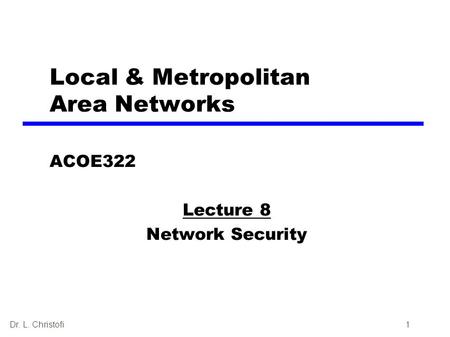 Dr. L. Christofi1 Local & Metropolitan Area Networks ACOE322 Lecture 8 Network Security.