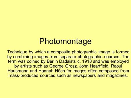Photomontage Technique by which a composite photographic image is formed by combining images from separate photographic sources. The term was coined by.