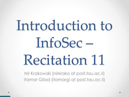 Introduction to InfoSec – Recitation 11 Nir Krakowski (nirkrako at post.tau.ac.il) Itamar Gilad (itamargi at post.tau.ac.il)