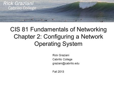 CIS 81 Fundamentals of Networking Chapter 2: Configuring a Network Operating System Rick Graziani Cabrillo College Fall 2013.