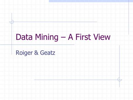 Data Mining – A First View Roiger & Geatz. Definition Data mining is the process of employing one or more computer learning techniques to automatically.