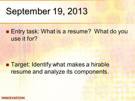 September 19, 2013 Entry task: What is a resume? What do you use it for? Target: Identify what makes a hirable resume and analyze its components.