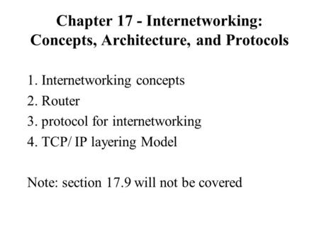 Chapter 17 - Internetworking: Concepts, Architecture, and Protocols 1. Internetworking concepts 2. Router 3. protocol for internetworking 4. TCP/ IP layering.