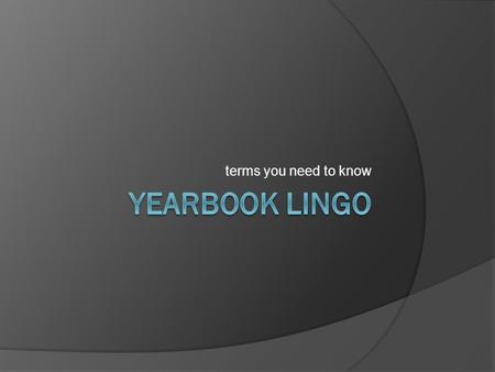 Terms you need to know. Yearbook Lingo  Attribution: to credit a quotation to the source  Bleed: extending pictures or graphic elements beyond the edge.