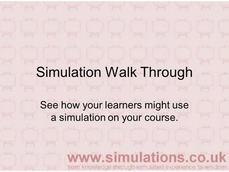 Simulation Walk Through See how your learners might use a simulation on your course.
