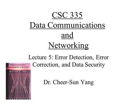 CSC 335 Data Communications and Networking Lecture 5: Error Detection, Error Correction, and Data Security Dr. Cheer-Sun Yang.