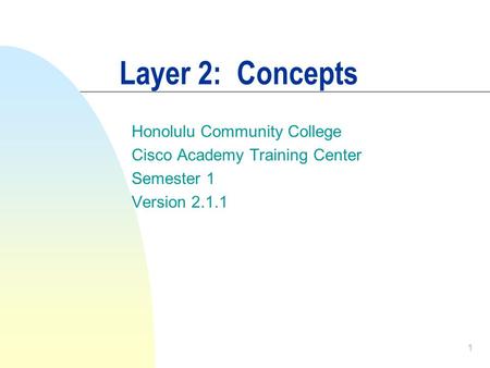 1 Layer 2: Concepts Honolulu Community College Cisco Academy Training Center Semester 1 Version 2.1.1.
