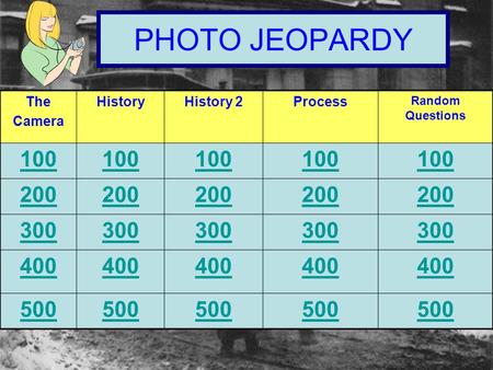 PHOTO JEOPARDY The Camera HistoryHistory 2Process Random Questions 100 200 300 400 500.