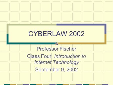 CYBERLAW 2002 Professor Fischer Class Four: Introduction to Internet Technology September 9, 2002.