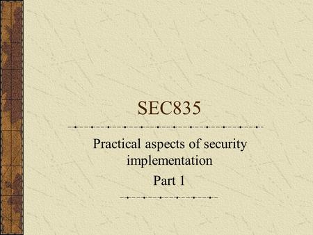 SEC835 Practical aspects of security implementation Part 1.