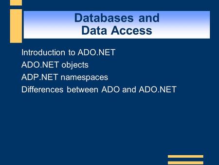 Databases and Data Access  Introduction to ADO.NET  ADO.NET objects  ADP.NET namespaces  Differences between ADO and ADO.NET.