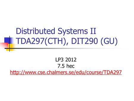 Distributed Systems II TDA297(CTH), DIT290 (GU) LP3 2012 7.5 hec