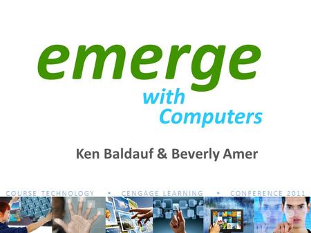 COURSE TECHNOLOGY  CENGAGE LEARNING  CONFERENCE 2011 emerge with Computers Ken Baldauf & Beverly Amer.