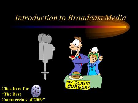 Introduction to Broadcast Media Click here for “The Best Commercials of 2009”