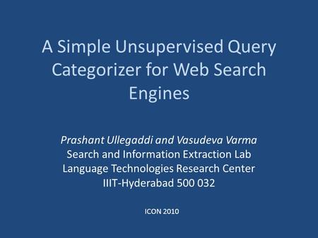 A Simple Unsupervised Query Categorizer for Web Search Engines Prashant Ullegaddi and Vasudeva Varma Search and Information Extraction Lab Language Technologies.