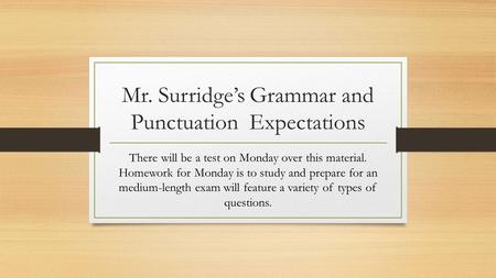 Mr. Surridge’s Grammar and Punctuation Expectations There will be a test on Monday over this material. Homework for Monday is to study and prepare for.