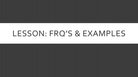 LESSON: FRQ’S & EXAMPLES. THE STUDENT WILL BE ABLE TO…  Explain concepts using examples.