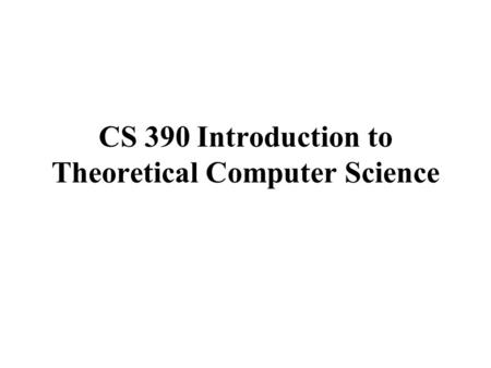 CS 390 Introduction to Theoretical Computer Science.