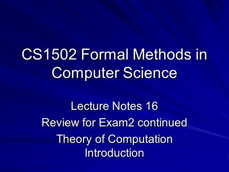 CS1502 Formal Methods in Computer Science Lecture Notes 16 Review for Exam2 continued Theory of Computation Introduction.